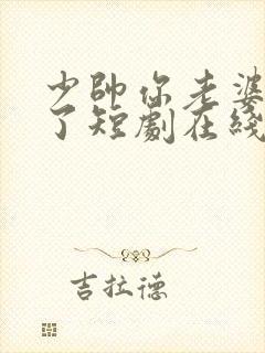 少帅你老婆又跑了短剧在线观看