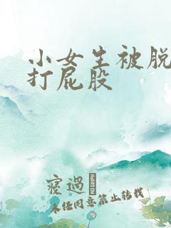 小女生被脱裤子打屁股