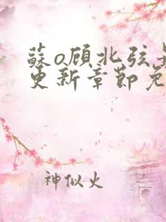 苏o顾北弦最新更新章节免费阅读