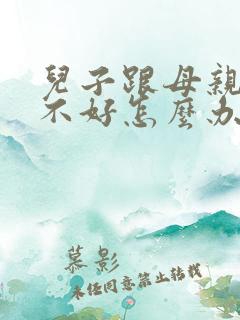 儿子跟母亲关系不好怎么办