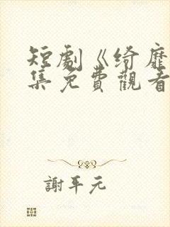 短剧《绮靡》全集免费观看