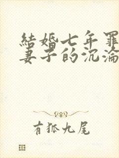 结婚七年罪与泪妻子的沉沦路结局