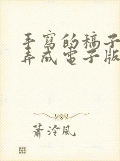 手写的稿子怎么弄成电子版