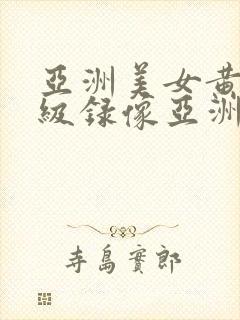 亚洲美女黄色一级录像亚洲美女黄色一级录像