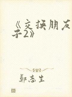 《交换朋友的妻子2》