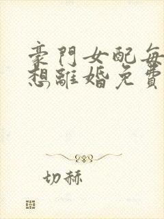 豪门女配每天都想离婚免费阅读
