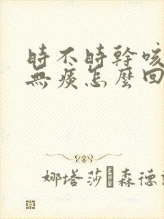 时不时干咳几声无痰怎么回事