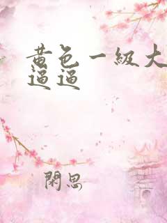 黄色一级大片干逼逼