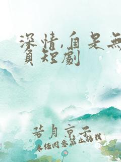深情,自是无情负短剧
