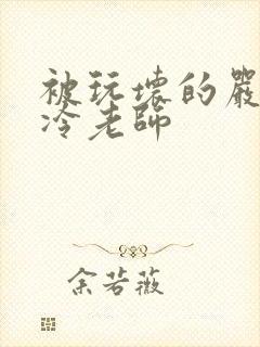被玩坏的严格高冷老师
