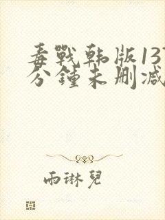 毒战韩版137分钟未删减版 毒战韩版137分钟未删减版