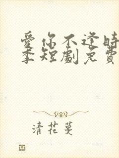 爱你不逢时第一季短剧免费