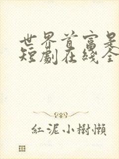 世界首富是我爹短剧在线全集 世界首富是我爹短剧在线全集