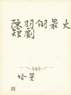 陈羽翎最火十部短剧