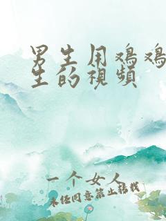 男生用鸡鸡插女生的视频
