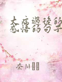 大病过后的人生感悟的句子