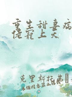重生甜妻病娇大佬宠上天