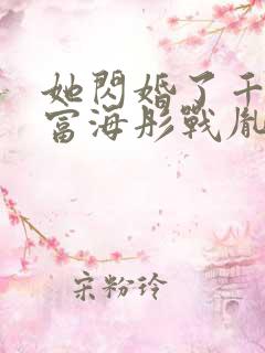 她闪婚了千亿首富海彤战胤免费