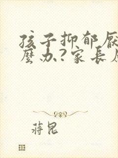 孩子抑郁厌学怎么办?家长应该怎样做