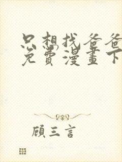 只想找爸爸漫画免费漫画下拉式六漫画