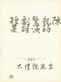 短剧惊龙陈溪月是谁演的