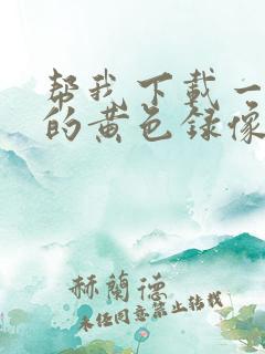 帮我下载一级片的黄色录像