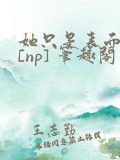 她只是表面清纯[np] 笔趣阁