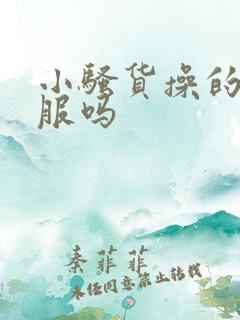 小骚货操的你舒服吗