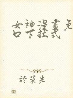 女神漫画免费入口下拉式