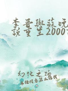 李晋与苏晚晴小说重生2000读后感