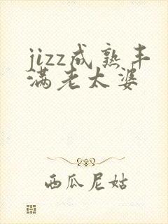 jizz成熟丰满老太婆