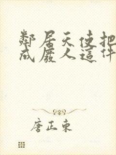 邻居天使把我变成废人这件事