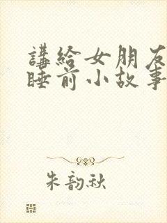 讲给女朋友听的睡前小故事