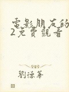 电影朋友的妈妈2免费观看