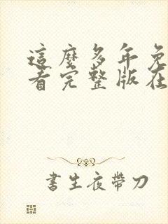 这么多年免费观看完整版在线高清