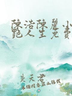 陈浩陈丽小说猎艳人生免费阅读