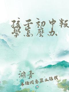 孩子初中叛逆厌学怎么办