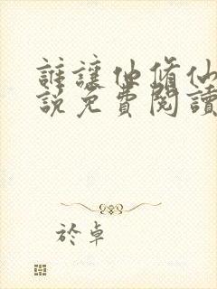 谁让他修仙的小说免费阅读无弹窗