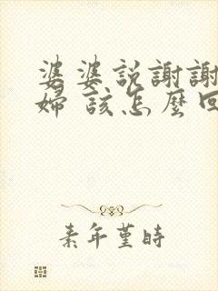 婆婆说谢谢儿媳妇 该怎么回