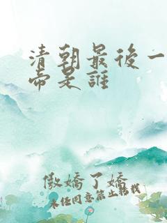 清朝最后一任皇帝是谁