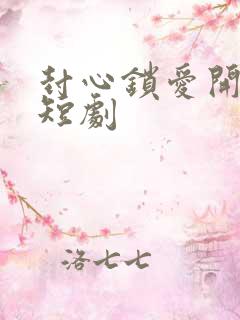 封心锁爱开始后短剧