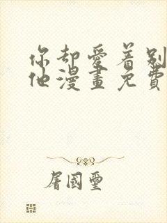 你却爱着别一个他漫画免费观看 你却爱着别一个他漫画免费观看