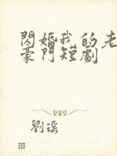 闪婚我的老公是豪门短剧