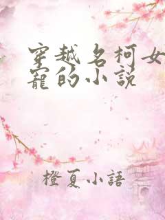 穿越名柯女主团宠的小说