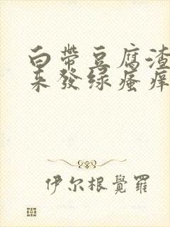 白带豆腐渣状后来发绿瘙痒