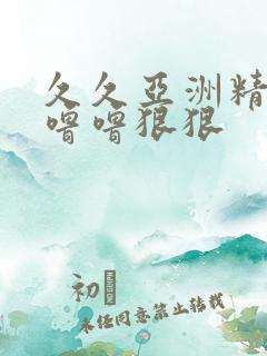 久久亚洲精品色噜噜狠狠