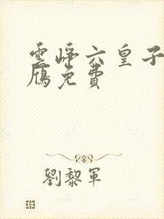 云峥六皇子沈落雁免费