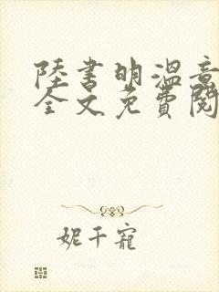 陆书明温意小说全文免费阅读最新章节