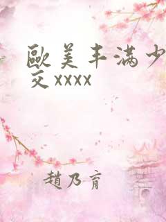 欧美丰满少妇猛交xxxx