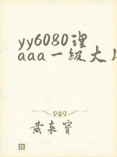 yy6080理aaa一级大片